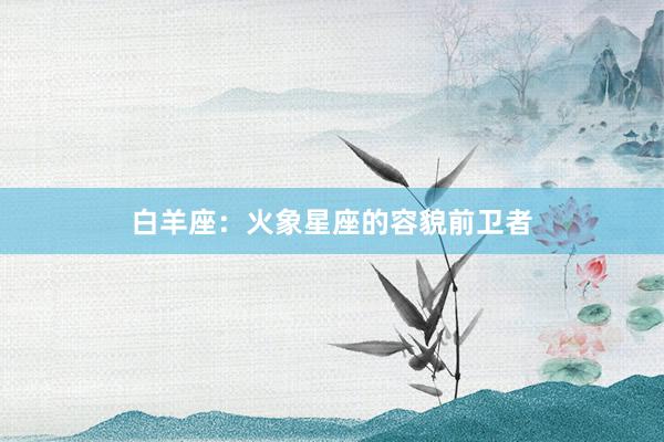 白羊座：火象星座的容貌前卫者