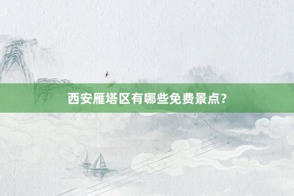 西安雁塔区有哪些免费景点？