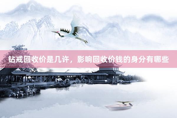 钻戒回收价是几许，影响回收价钱的身分有哪些