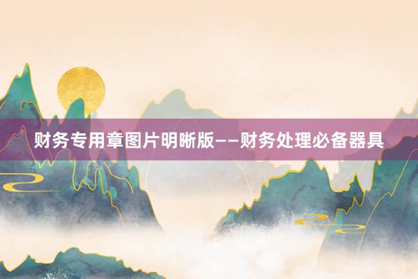 财务专用章图片明晰版——财务处理必备器具