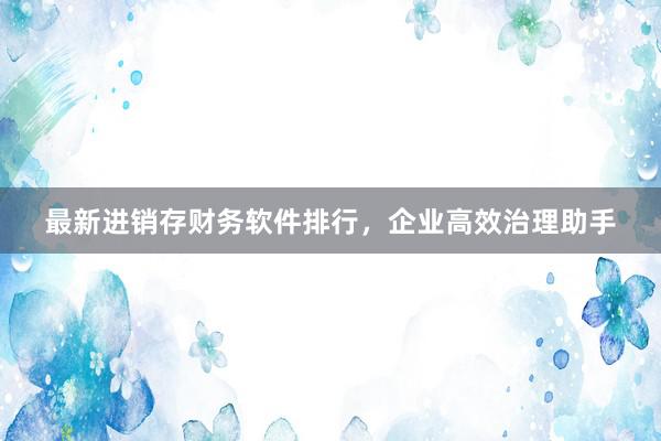 最新进销存财务软件排行，企业高效治理助手