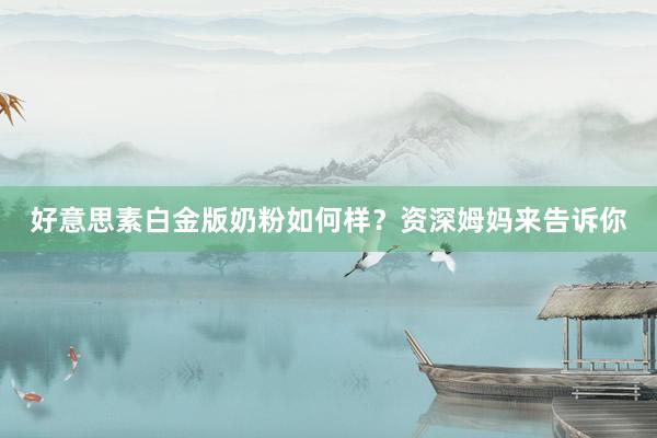 好意思素白金版奶粉如何样？资深姆妈来告诉你