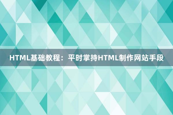 HTML基础教程：平时掌持HTML制作网站手段
