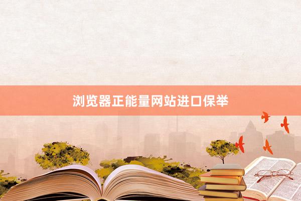 浏览器正能量网站进口保举