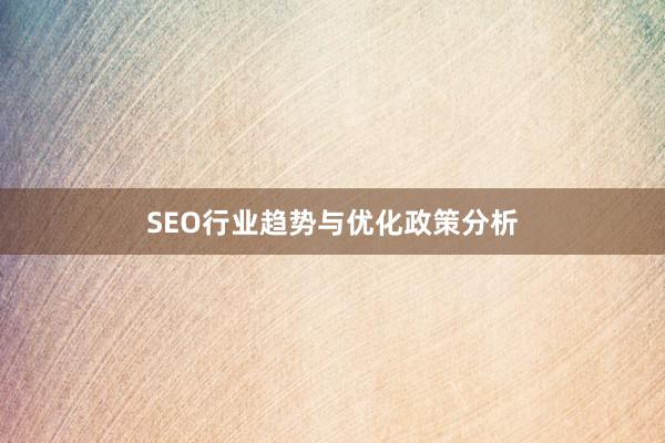 SEO行业趋势与优化政策分析