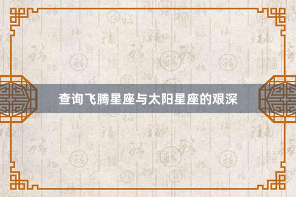查询飞腾星座与太阳星座的艰深