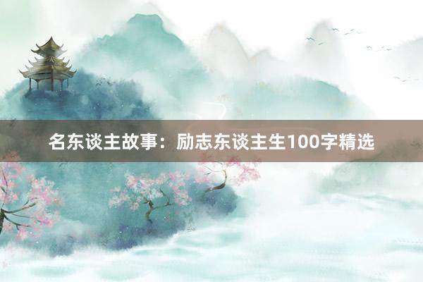 名东谈主故事：励志东谈主生100字精选
